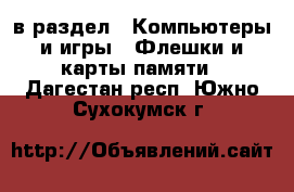  в раздел : Компьютеры и игры » Флешки и карты памяти . Дагестан респ.,Южно-Сухокумск г.